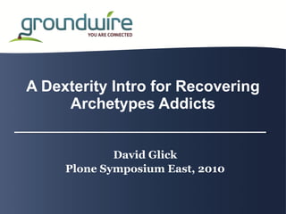 A Dexterity Intro for Recovering
     Archetypes Addicts


             David Glick
     Plone Symposium East, 2010
 