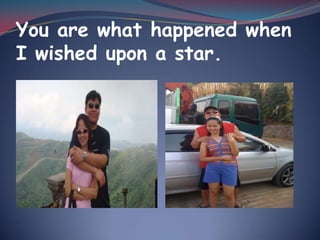 You are what happened when I wished upon a star.