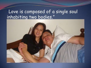 “Love is composed of a single soul inhabiting two bodies.”