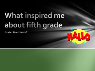 Dexter Greenwood  What inspired me about fifth grade 
