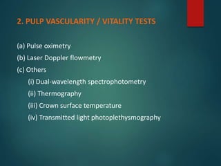 2. PULP VASCULARITY / VITALITY TESTS
(a) Pulse oximetry
(b) Laser Doppler flowmetry
(c) Others
(i) Dual-wavelength spectrophotometry
(ii) Thermography
(iii) Crown surface temperature
(iv) Transmitted light photoplethysmography
 