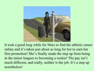 It took a good long while for Mars to find the athletic career online and it’s taken just about as long for her to earn her first promotion! She’s finally made the step up from being in the minor leagues to becoming a rookie! The pay isn’t much different, and really, neither is the job. It’s a step up nonetheless!  