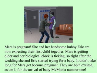 Mars is pregnant! She and her handsome hubby Eric are now expecting their first child together. Mars is getting older and her biological clock is ticking, so right after the wedding she and Eric started trying for a baby. It didn’t take long for Mars get become pregnant. They are both excited, as am I, for the arrival of baby McMania number one! 