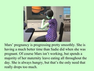 Mars’ pregnancy is progressing pretty smoothly. She is having a much better time than Sadie did when she was pregnant. Of course Mars isn’t working, but spends a majority of her maternity leave eating all throughout the day. She is always hungry, but that’s the only need that really drops too much.  