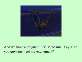 And we have a pregnant Eric McMania. Yay. Can you guys just feel my excitement? 