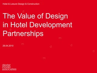 Hotel & Leisure Design & Construction The Value of Design  in Hotel Development  Partnerships 28.04.2010  