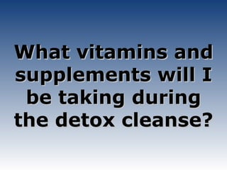 What vitamins and supplements will I be taking during the detox cleanse? 