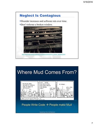 5/16/2016
7
Neglect Is Contagious
Disorder increases and software rots over time.
Don’t tolerate a broken window.
http://www.pragmaticprogrammer.com/ppbook/extracts/no_broken_windows.html
Sustaining Your Architecture
Where Mud Comes From?
People Write Code  People make Mud
 