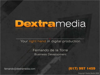 Your right hand in digital production

                      Fernando de la Torre
                       Business Development




                                              (617) 997 1459
fernando@dextramedia.com
                                                  Copyright Dextra Media 2009
 