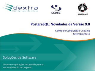 PostgreSQL: Novidades da Versão 9.0
                                           Centro de Computação Unicamp
                                                         Setembro/2010




Soluções de Software
Sistemas e aplicações sob medida para as
necessidades do seu negócio.
 