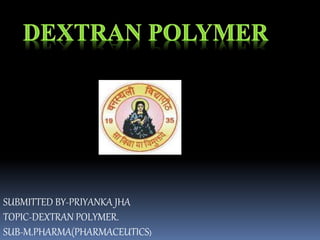 SUBMITTED BY-PRIYANKA JHA
TOPIC-DEXTRAN POLYMER.
SUB-M.PHARMA(PHARMACEUTICS)
 