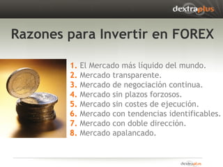Razones para Invertir en FOREX 1.  El Mercado más líquido del mundo. 2.  Mercado transparente. 3.  Mercado de negociación ...