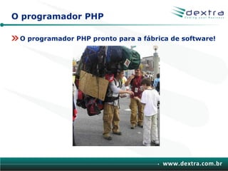 O programador PHP

 O programador PHP pronto para a fábrica de software!




                                       www.dextra.com.br
 