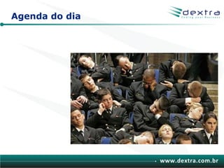 Agenda do dia




                www.dextra.com.br
 