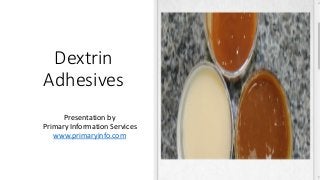 Dextrin
Adhesives
Presentation by
Primary Information Services
www.primaryinfo.com
 