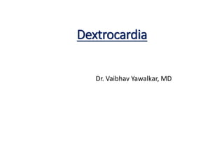 Dextrocardia
Dr. Vaibhav Yawalkar, MD
 