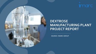 DEXTROSE
MANUFACTURING PLANT
PROJECT REPORT
SOURCE: IMARC GROUP
 