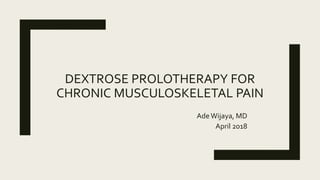 DEXTROSE PROLOTHERAPY FOR
CHRONIC MUSCULOSKELETAL PAIN
AdeWijaya, MD
April 2018
 