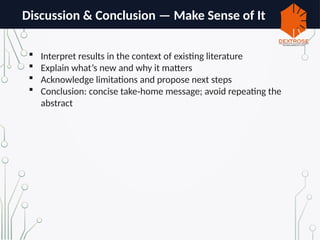 Discussion & Conclusion — Make Sense of It
 Interpret results in the context of existing literature
 Explain what’s new and why it matters
 Acknowledge limitations and propose next steps
 Conclusion: concise take home message; avoid repeating the
‑
abstract
 