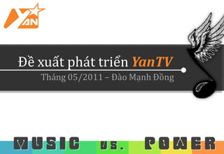 Đề xuất phát triển YanTV
   Tháng 05/2011 – Đào Mạnh Đồng




MUSIC          VS.       POWER
 
