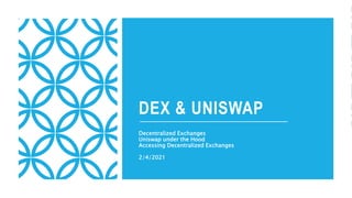DEX & UNISWAP
Decentralized Exchanges
Uniswap under the Hood
Accessing Decentralized Exchanges
2/4/2021
 