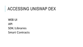 ACCESSING UNISWAP DEX
WEB UI
API
SDK/Libraries
Smart Contracts
 
