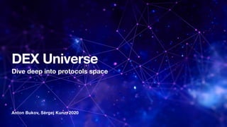 Anton Bukov, Sergej Kunz, 2020
DEX Universe
Dive deep into protocols space
 