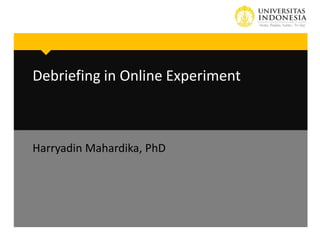 Debriefing in Online Experiment
Harryadin Mahardika, PhD
 