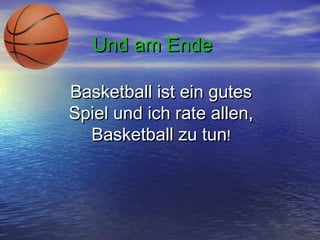 Und am Ende
Basketball ist ein gutes
Spiel und ich rate allen,
Basketball zu tun!

 