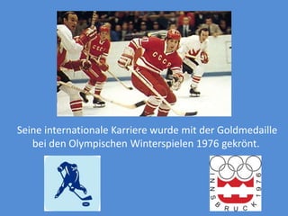 Seine internationale Karriere wurde mit der Goldmedaille
bei den Olympischen Winterspielen 1976 gekrönt.

 