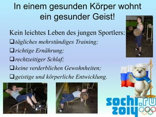 In einem gesunden Körper wohnt
ein gesunder Geist!
Kein leichtes Leben des jungen Sportlers:
tägliches mehrstündiges Training;
richtige Ernährung;
rechtzeitiger Schlaf;
keine verderblichen Gewohnheiten;
geistige und körperliche Entwicklung.

 