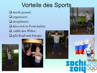 Vorteile des Sports
 macht gesund;
 organisiert;
 diszipliniert;
 lässt sich in Form halten;
 stählt den Willen;
 gibt Kraft und Energie.

 
