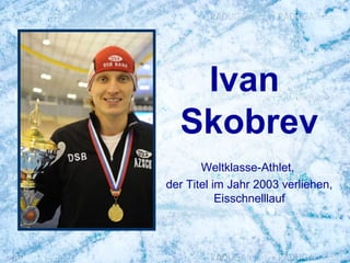 Ivan
Skobrev
Weltklasse-Athlet,
der Titel im Jahr 2003 verliehen,
Eisschnelllauf

 