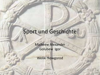 Sport und Geschichte
Micheew Alexander
Golubew Igor
Weliki Nowgorod

 