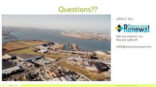 Questions??
March 11, 2016 Resource Renewal, LLC– Jeffrey C. Dey9
Jeffrey C. Dey
856-273-1009 ext. 124
609-352-5389 cell
Jeffd@resourcerenewal.com
 