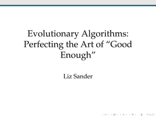 Evolutionary Algorithms:
Perfecting the Art of “Good
Enough”
Liz Sander