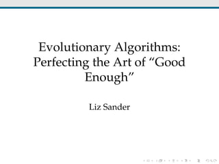 Evolutionary Algorithms:
Perfecting the Art of “Good
Enough”
Liz Sander
 