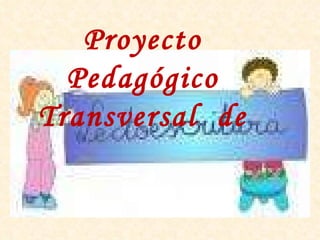 Proyecto Pedagógico Transversal  de 