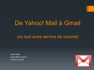 De Yahoo! Mail à Gmail(ou tout autre service de courriel) Henri Willox Lycée Albert Camus Conakry, Guinée 