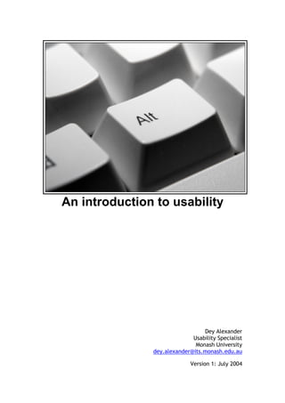 An introduction to usability




                                 Dey Alexander
                             Usability Specialist
                              Monash University
               dey.alexander@its.monash.edu.au

                             Version 1: July 2004
 