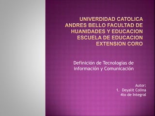 Definición de Tecnologías de
información y Comunicación
Autor:
1. Deyalit Colina
4to de Integral
 