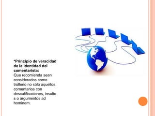*Principio de veracidad
de la identidad del
comentarista:
Que recomienda sean
considerados como
trolleno no sólo aquellos
comentarios con
descalificaciones, insulto
s o argumentos ad
hominem.
 