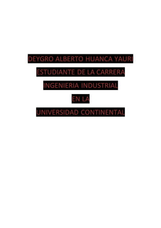 DEYGRO ALBERTO HUANCA YAURI
ESTUDIANTE DE LA CARRERA
INGENIERIA INDUSTRIAL
EN LA
UNIVERSIDAD CONTINENTAL
 