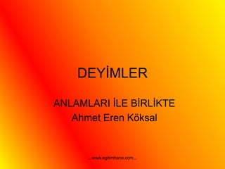 DEYİMLER
ANLAMLARI İLE BİRLİKTE
Ahmet Eren Köksal
...www.egitimhane.com...
 