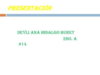 PRESENTACIÓN
Deyli Ana Hidalgo Buret
2do. A
#14
 