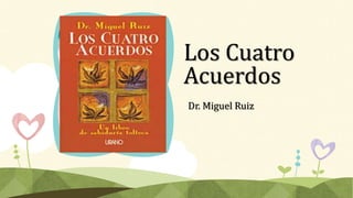 Los Cuatro
Acuerdos
Dr. Miguel Ruiz
 