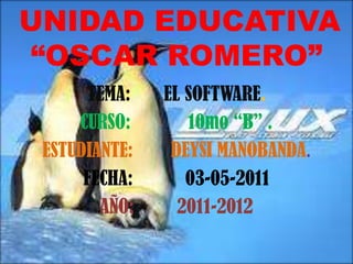 UNIDAD EDUCATIVA“OSCAR ROMERO”  TEMA:       EL SOFTWARE. CURSO:            10mo “B” .  ESTUDIANTE:        DEYSI MANOBANDA.  FECHA:           03-05-2011 AÑO:         2011-2012 