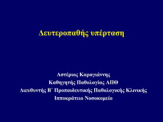 Δευτεροπαθής υπέρταση
Αστέριος Καραγιάννης
Καθηγητής Παθολογίας ΑΠΘ
Διευθυντής Β΄ Προπαιδευτικής Παθολογικής Κλινικής
Ιπποκράτειο Νοσοκομείο
 