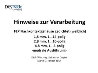 Hinweise zur Verarbeitung
FEP Flachkontaktgehäuse gedichtet (weiblich)
1,5 mm, 1...14-polig
2,8 mm, 1...10-polig
4,8 mm, 1...5-polig
-neutrale Ausführung-
Dipl.-Wirt.-Ing. Sebastian Deyter
Stand: 7. Januar 2014
 