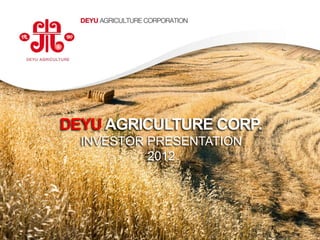 DEYU AGRICULTURE CORP.
                     INVESTOR PRESENTATION
                              2012




                                             0
www.deyuagri.com
 